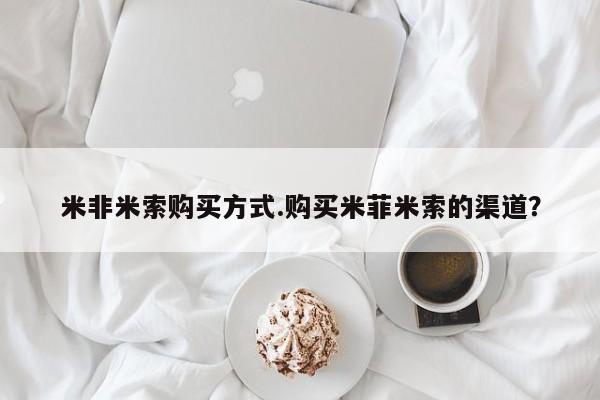 私人卖流产药的联系方式米非米索购买方式.购买米菲米索的渠道？