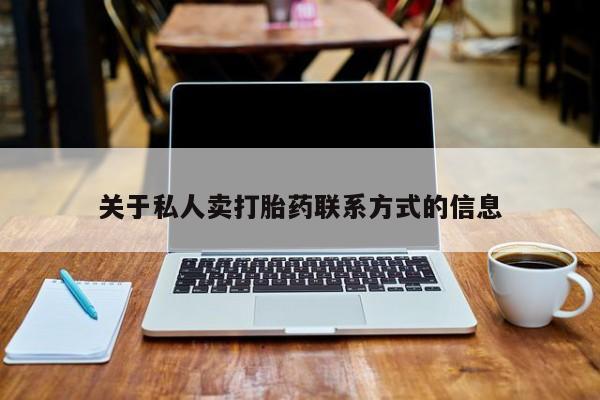 私人卖流产药的联系方式关于私人卖打胎药联系方式的信息