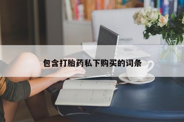 私人卖流产药的联系方式包含打胎药私下购买的词条