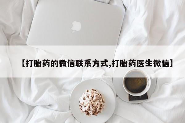 私人卖流产药的联系方式【打胎药的微信联系方式,打胎药医生微信】