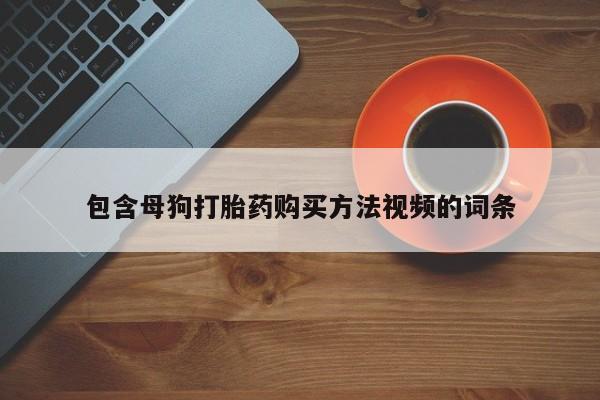 私人卖流产药的联系方式包含母狗打胎药购买方法视频的词条