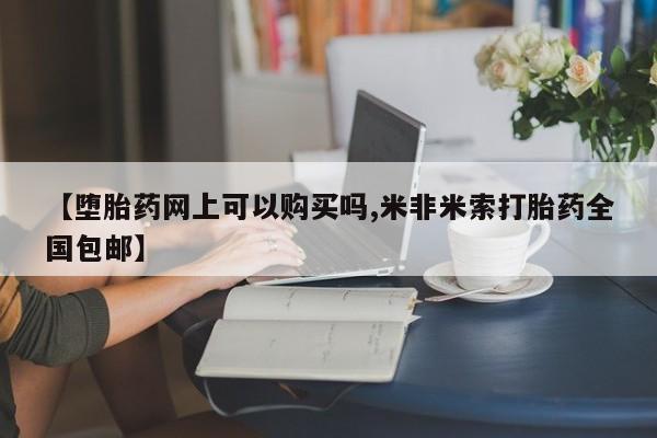 私人卖流产药的联系方式【堕胎药网上可以购买吗,米非米索打胎药全国包邮】