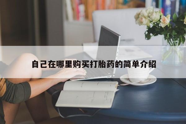 私人卖流产药的联系方式自己在哪里购买打胎药的简单介绍