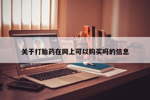 私人卖流产药的联系方式关于打胎药在网上可以购买吗的信息