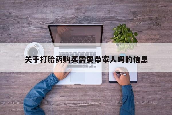 私人卖流产药的联系方式关于打胎药购买需要带家人吗的信息
