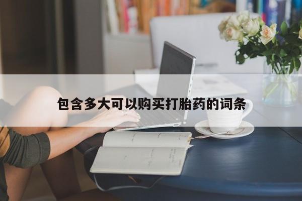 私人卖流产药的联系方式包含多大可以购买打胎药的词条