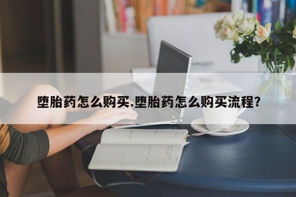 私人卖流产药的联系方式堕胎药怎么购买.堕胎药怎么购买流程？