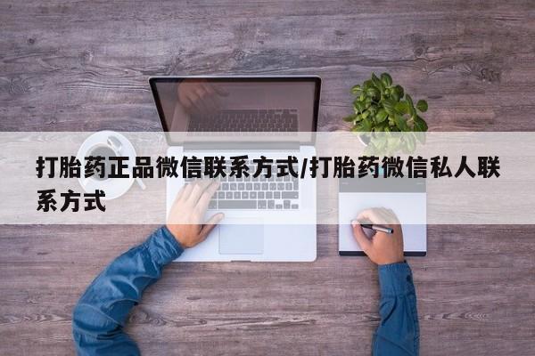 私人卖流产药的联系方式打胎药正品微信联系方式/打胎药微信私人联系方式