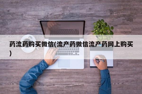 私人卖流产药的联系方式药流药购买微信(流产药微信流产药网上购买)