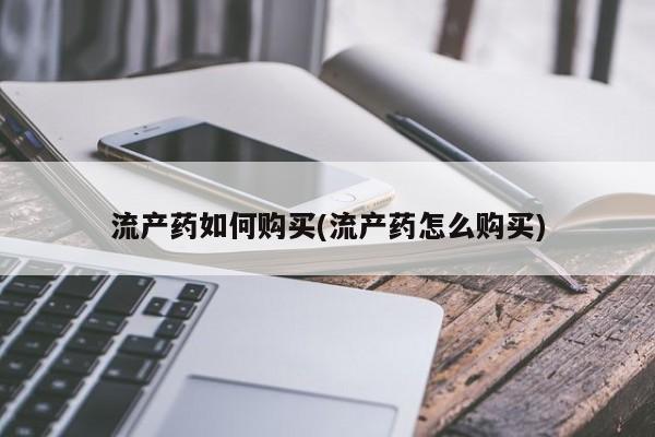 私人卖流产药的联系方式流产药如何购买(流产药怎么购买)