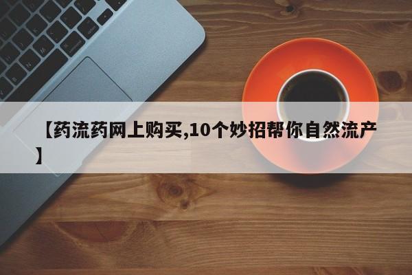 私人卖流产药的联系方式【药流药网上购买,10个妙招帮你自然流产】