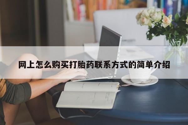 私人卖流产药的联系方式网上怎么购买打胎药联系方式的简单介绍