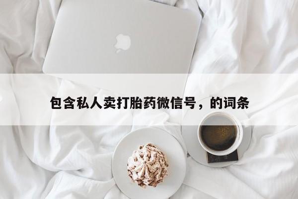 私人卖流产药的联系方式包含私人卖打胎药微信号，的词条