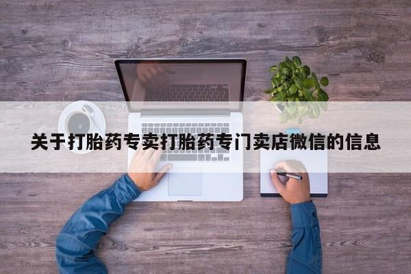 私人卖流产药的联系方式关于打胎药专卖打胎药专门卖店微信的信息